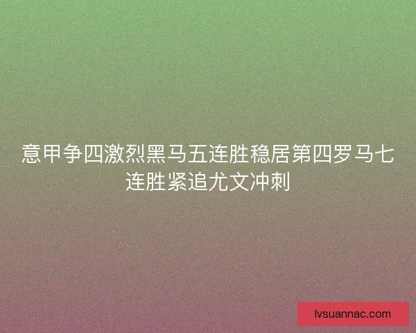 意甲争四激烈黑马五连胜稳居第四罗马七连胜紧追尤文冲刺