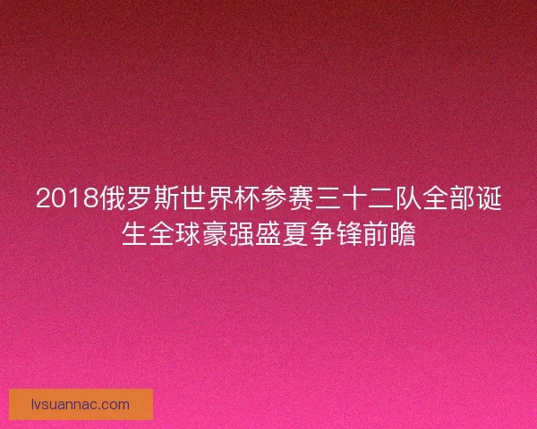 2018俄罗斯世界杯参赛三十二队全部诞生全球豪强盛夏争锋前瞻