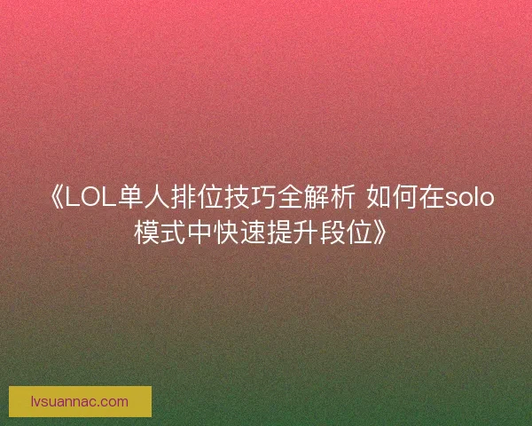 《LOL单人排位技巧全解析 如何在solo模式中快速提升段位》