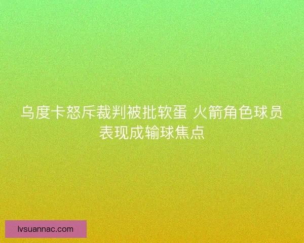 乌度卡怒斥裁判被批软蛋 火箭角色球员表现成输球焦点